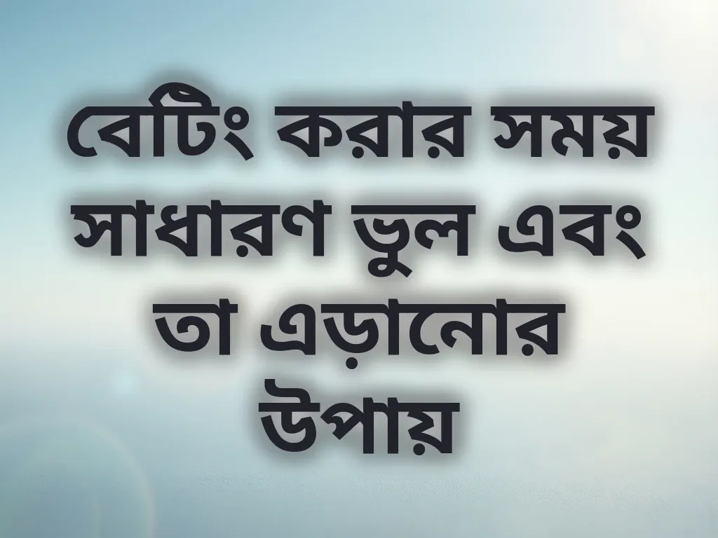 বেটিং করার সময় সাধারণ ভুল এবং তা এড়ানোর উপায়
