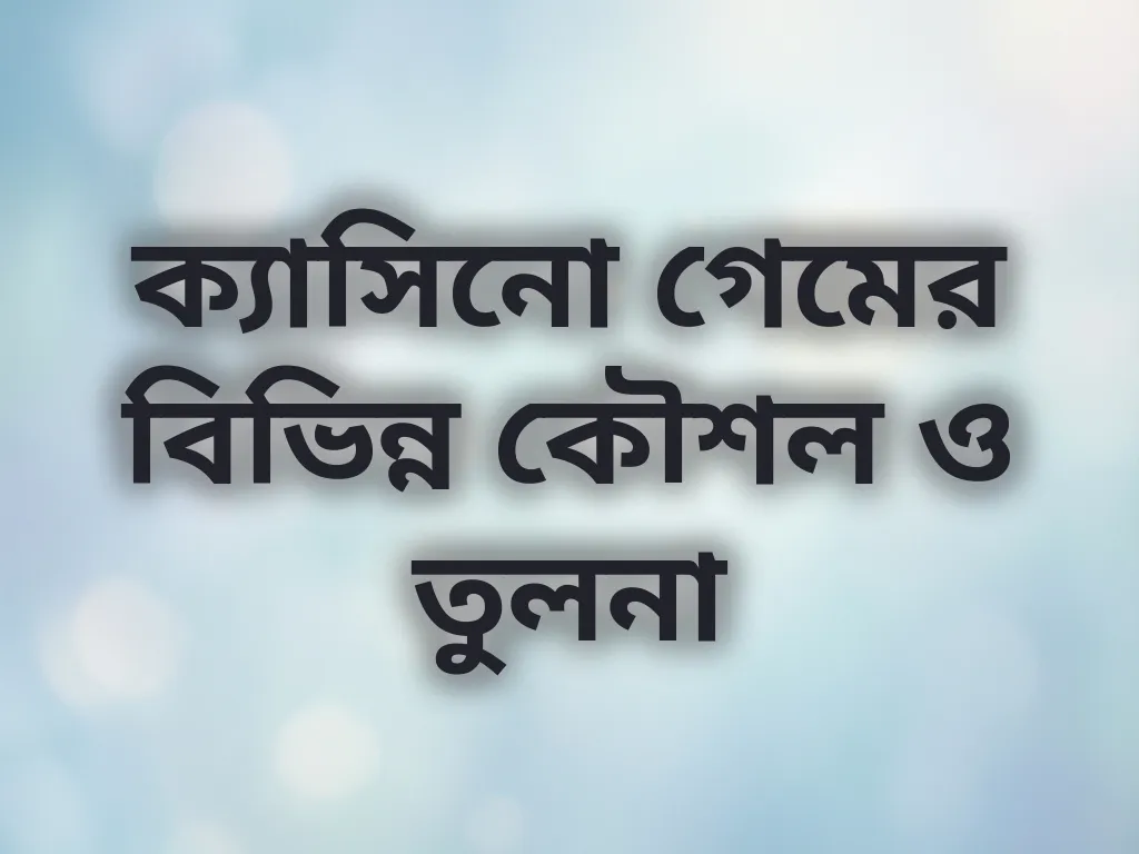 ক্যাসিনো গেমের বিভিন্ন কৌশল ও তুলনা
