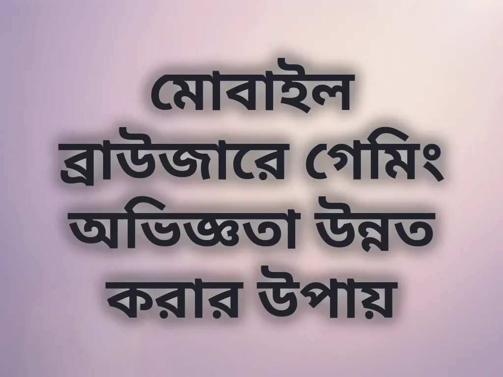 মোবাইল ব্রাউজারে গেমিং অভিজ্ঞতা উন্নত করার উপায়